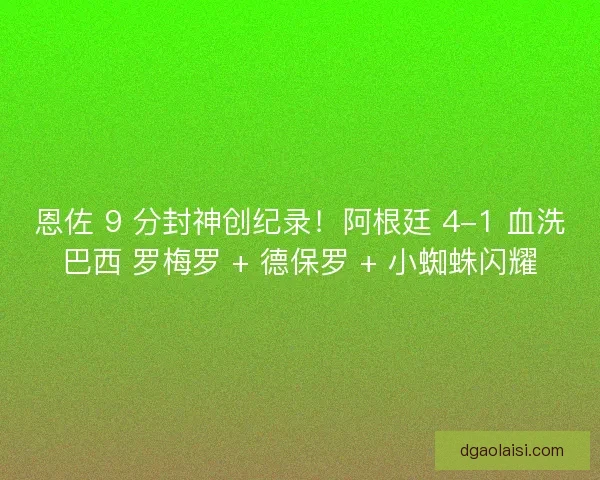 恩佐 9 分封神创纪录！阿根廷 4-1 血洗巴西 罗梅罗 + 德保罗 + 小蜘蛛闪耀