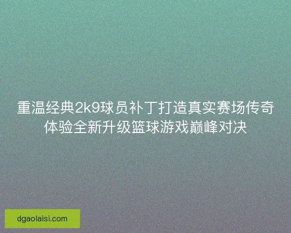 重温经典2k9球员补丁打造真实赛场传奇体验全新升级篮球游戏巅峰对决