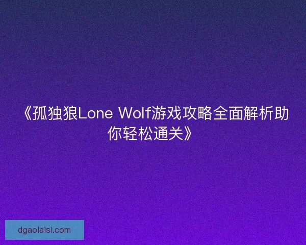 《孤独狼Lone Wolf游戏攻略全面解析助你轻松通关》