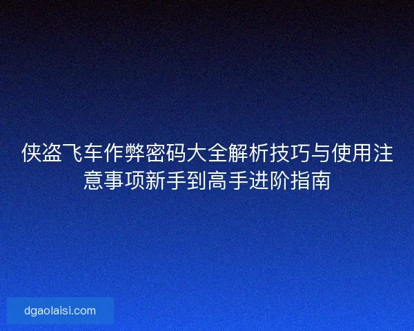 侠盗飞车作弊密码大全解析技巧与使用注意事项新手到高手进阶指南