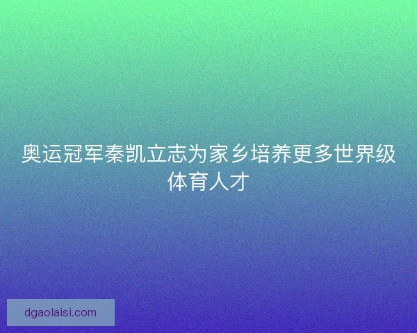 奥运冠军秦凯立志为家乡培养更多世界级体育人才