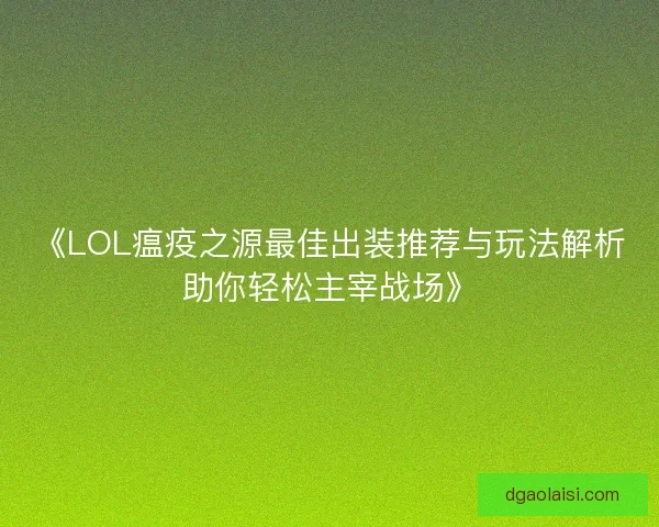 《LOL瘟疫之源最佳出装推荐与玩法解析助你轻松主宰战场》