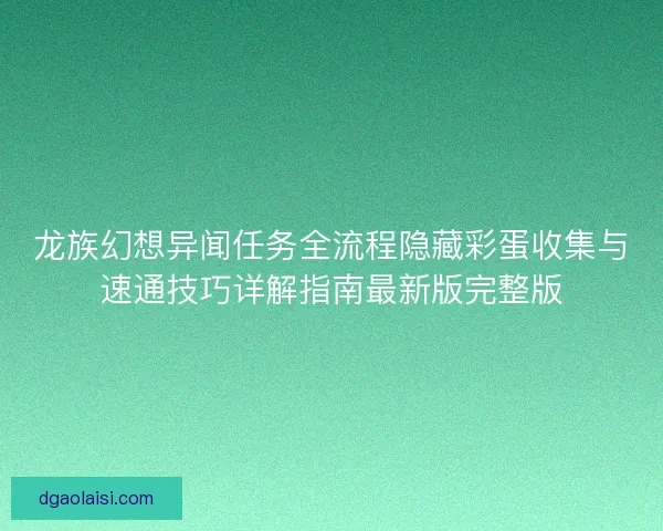 龙族幻想异闻任务全流程隐藏彩蛋收集与速通技巧详解指南最新版完整版